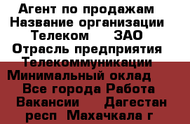 Агент по продажам › Название организации ­ Телеком 21, ЗАО › Отрасль предприятия ­ Телекоммуникации › Минимальный оклад ­ 1 - Все города Работа » Вакансии   . Дагестан респ.,Махачкала г.